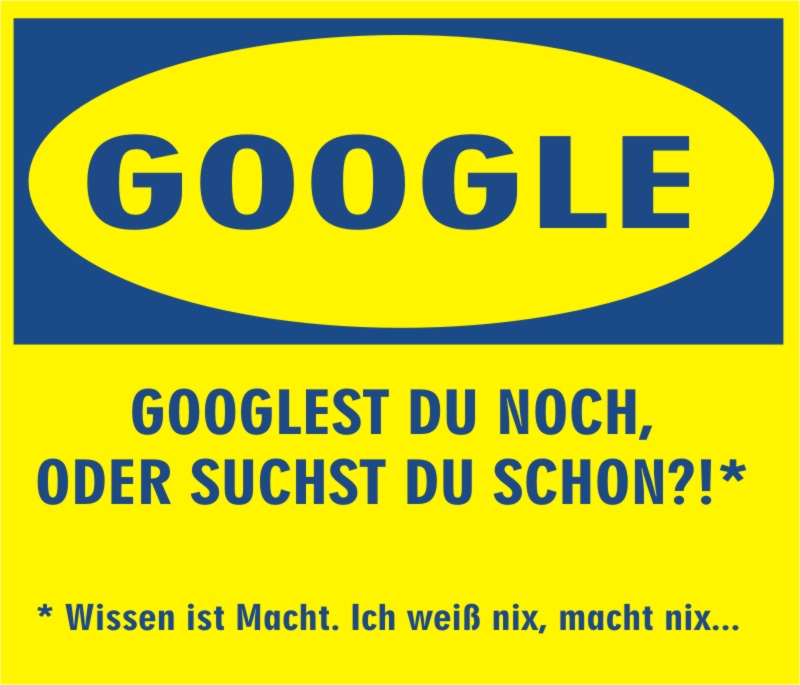 GOOGLEST DU NOCH, ODER SUCHST DU SCHON ?!